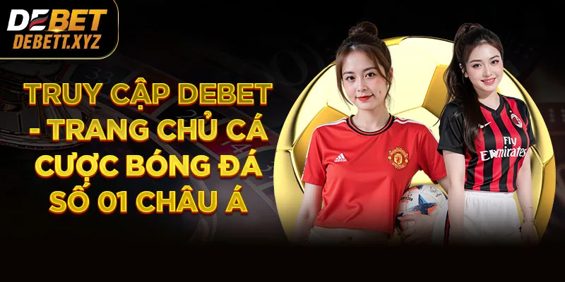 Truy cập DEBET - Trang chủ cá cược bóng đá số 01 Châu Á