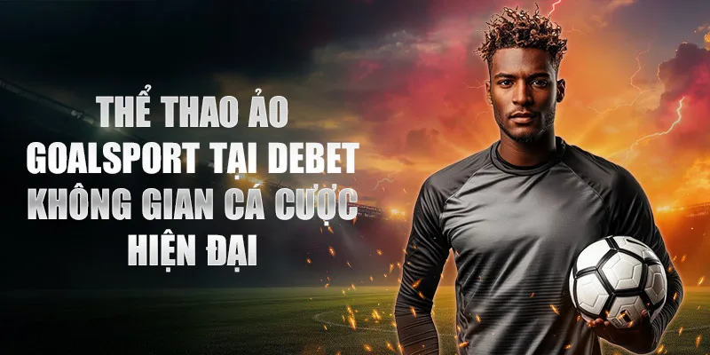 Thể Thao Ảo GoalSport Tại DEBET mang đến không gian cá cược hiện đại