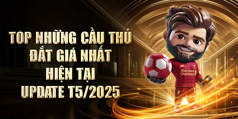 Top Những Cầu Thủ Đắt Giá Nhất Hiện Tại - Cập nhật 2025